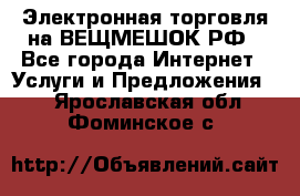 Электронная торговля на ВЕЩМЕШОК.РФ - Все города Интернет » Услуги и Предложения   . Ярославская обл.,Фоминское с.